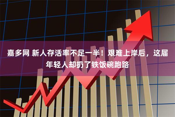 嘉多网 新人存活率不足一半！艰难上岸后，这届年轻人却扔了铁饭碗跑路