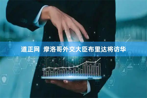 道正网  摩洛哥外交大臣布里达将访华