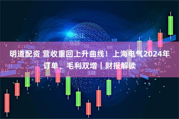 明道配资 营收重回上升曲线！上海电气2024年订单、毛利双增｜财报解读