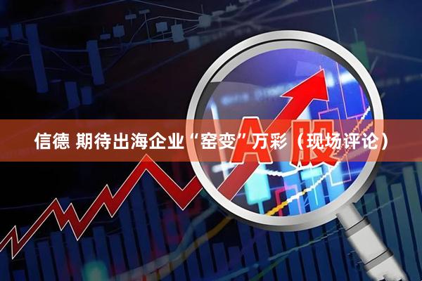 信德 期待出海企业“窑变”万彩（现场评论）