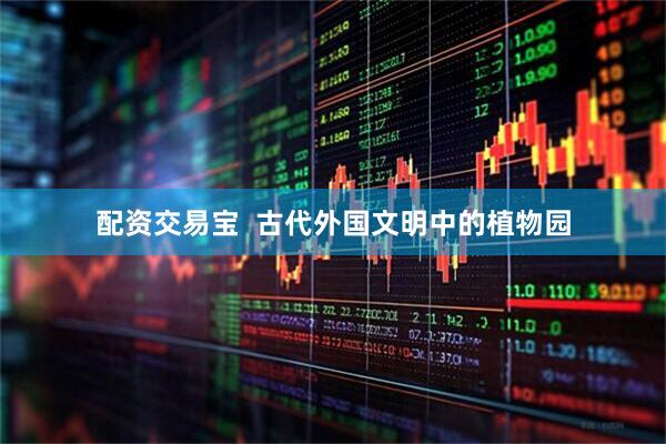 配资交易宝  古代外国文明中的植物园