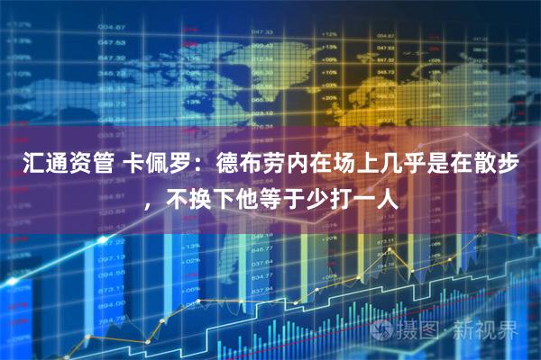 汇通资管 卡佩罗：德布劳内在场上几乎是在散步，不换下他等于少打一人