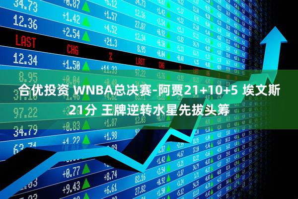 合优投资 WNBA总决赛-阿贾21+10+5 埃文斯21分 王牌逆转水星先拔头筹