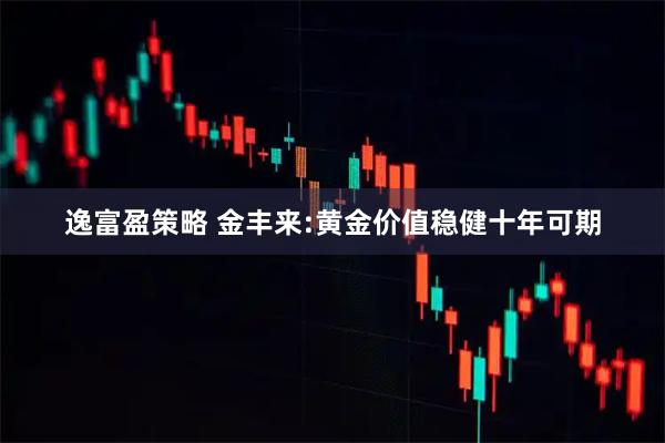 逸富盈策略 金丰来:黄金价值稳健十年可期