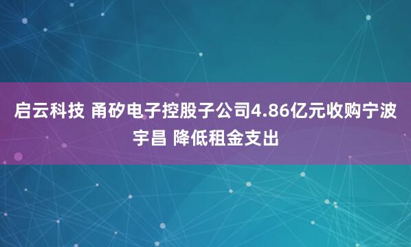 启云科技 甬矽电子控股子公司4.86亿元收购宁波宇昌 降低租金支出