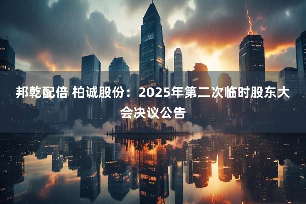邦乾配倍 柏诚股份：2025年第二次临时股东大会决议公告
