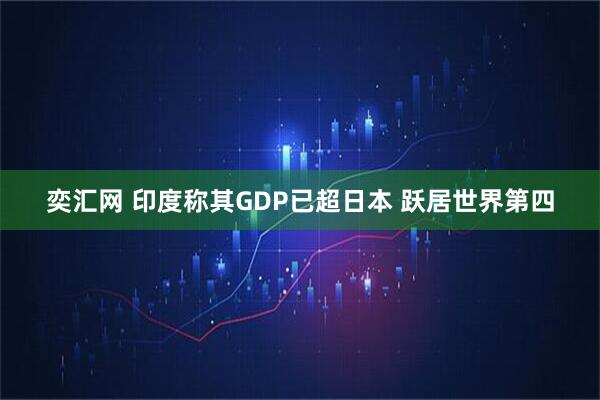 奕汇网 印度称其GDP已超日本 跃居世界第四