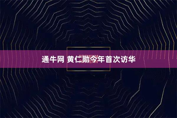 通牛网 黄仁勋今年首次访华