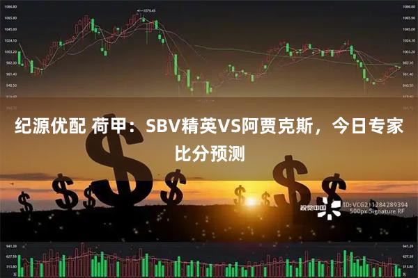 纪源优配 荷甲：SBV精英VS阿贾克斯，今日专家比分预测