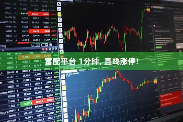 富配平台 1分钟, 直线涨停!